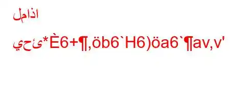 لماذا يحئ*6+,b6`H6)a6`av,v'